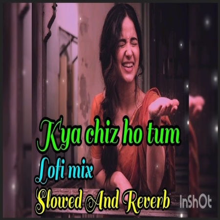 Kya Cheez Ho Tum Khud Tumhe Malum Nahi Hai (Slowed Reverb) Lofi Mix